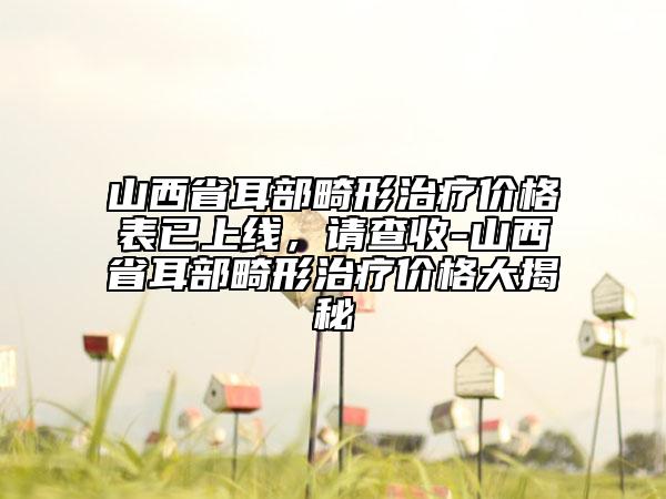 山西省耳部畸形治療價(jià)格表已上線，請查收-山西省耳部畸形治療價(jià)格大揭秘