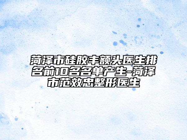 菏澤市硅膠豐額頭醫(yī)生排名前10名名單產生-菏澤市范效忠整形醫(yī)生