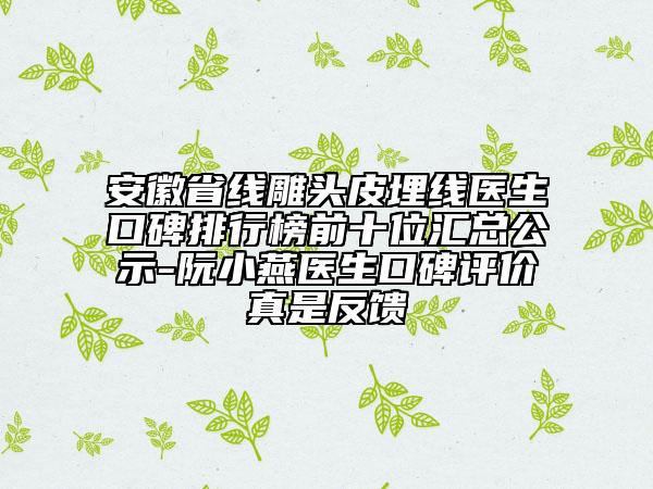 安徽省線雕頭皮埋線醫(yī)生口碑排行榜前十位匯總公示-阮小燕醫(yī)生口碑評(píng)價(jià)真是反饋