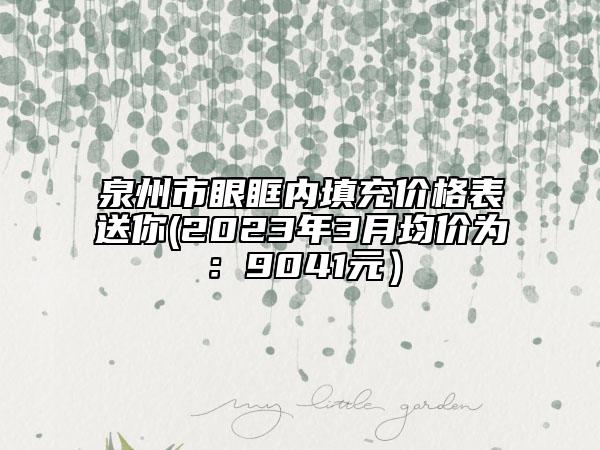 泉州市眼眶內(nèi)填充價格表送你(2023年3月均價為：9041元）