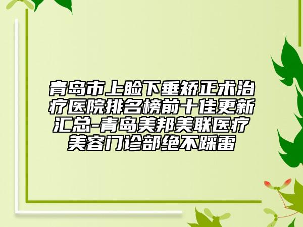 青島市上瞼下垂矯正術(shù)治療醫(yī)院排名榜前十佳更新匯總-青島美邦美聯(lián)醫(yī)療美容門診部絕不踩雷