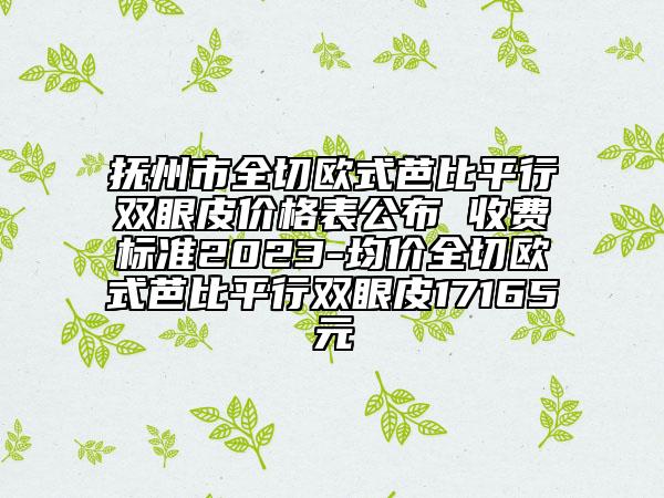 撫州市全切歐式芭比平行雙眼皮價格表公布 收費標(biāo)準(zhǔn)2023-均價全切歐式芭比平行雙眼皮17165元