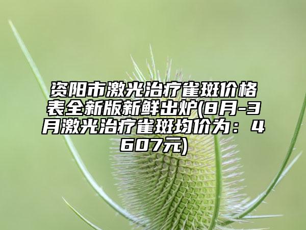 資陽市激光治療雀斑價(jià)格表全新版新鮮出爐(8月-3月激光治療雀斑均價(jià)為：4607元)