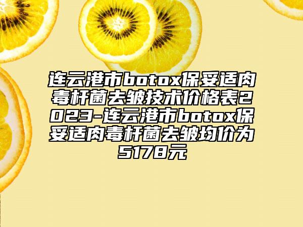 連云港市botox保妥適肉毒桿菌去皺技術(shù)價(jià)格表2023-連云港市botox保妥適肉毒桿菌去皺均價(jià)為5178元