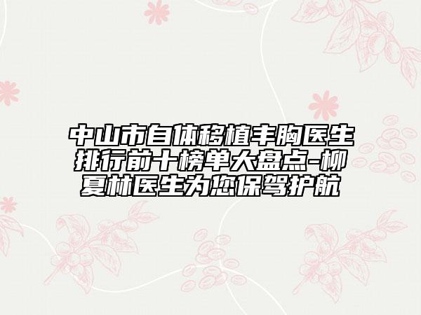 中山市自體移植豐胸醫(yī)生排行前十榜單大盤點-柳夏林醫(yī)生為您保駕護航