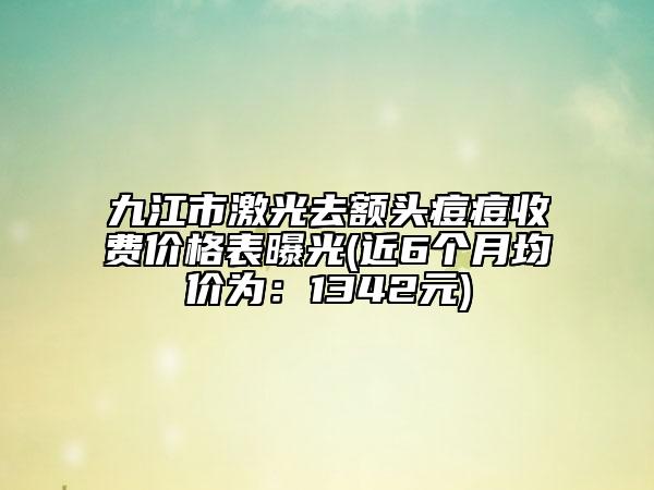 九江市激光去額頭痘痘收費價格表曝光(近6個月均價為：1342元)