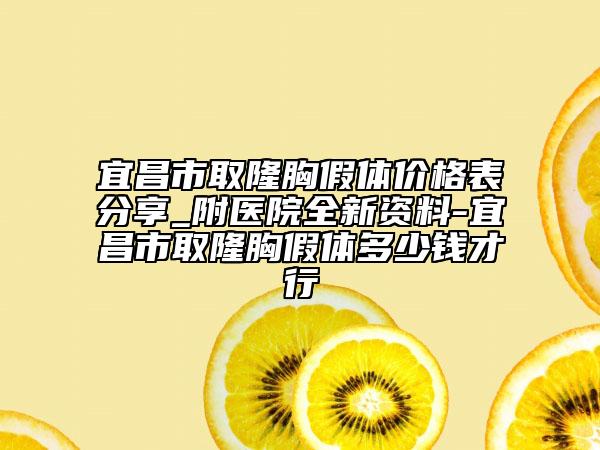 宜昌市取隆胸假體價格表分享_附醫(yī)院全新資料-宜昌市取隆胸假體多少錢才行