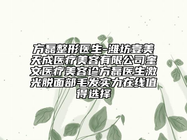 方磊整形醫(yī)生-濰坊壹美天成醫(yī)療美容有限公司奎文醫(yī)療美容診方磊醫(yī)生激光脫面部毛發(fā)實(shí)力在線值得選擇