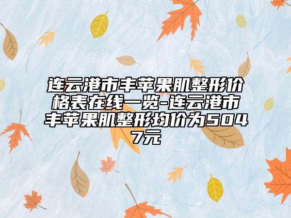 連云港市豐蘋果肌整形價格表在線一覽-連云港市豐蘋果肌整形均價為5047元