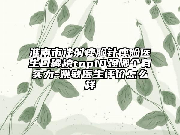 淮南市注射瘦臉針瘦臉醫(yī)生口碑榜top10強(qiáng)哪個有實(shí)力-姚敏醫(yī)生評價(jià)怎么樣
