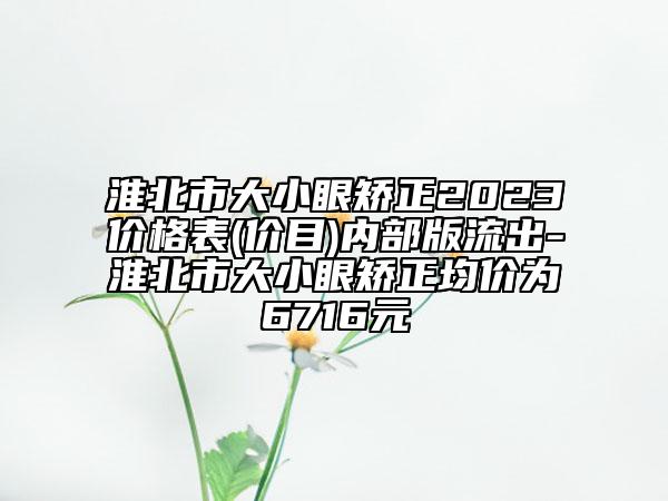 淮北市大小眼矯正2023價格表(價目)內(nèi)部版流出-淮北市大小眼矯正均價為6716元