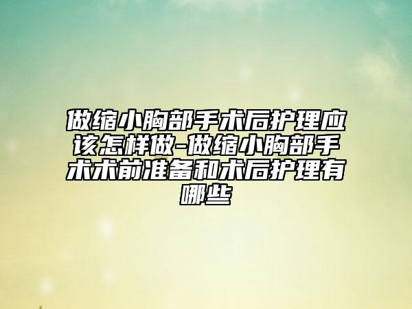 做縮小胸部手術(shù)后護(hù)理應(yīng)該怎樣做-做縮小胸部手術(shù)術(shù)前準(zhǔn)備和術(shù)后護(hù)理有哪些
