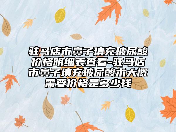 駐馬店市鼻子填充玻尿酸價格明細表查看-駐馬店市鼻子填充玻尿酸術(shù)大概需要價格是多少錢