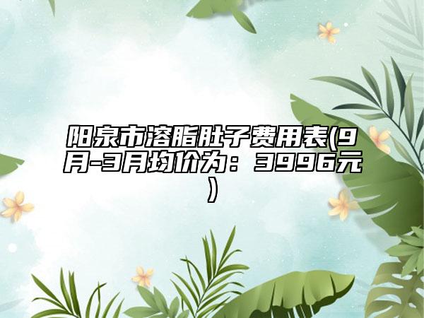陽泉市溶脂肚子費(fèi)用表(9月-3月均價為：3996元)