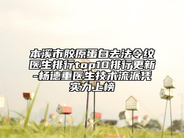 本溪市膠原蛋白去法令紋醫(yī)生排行top10排行更新-楊德重醫(yī)生技術流派憑實力上榜