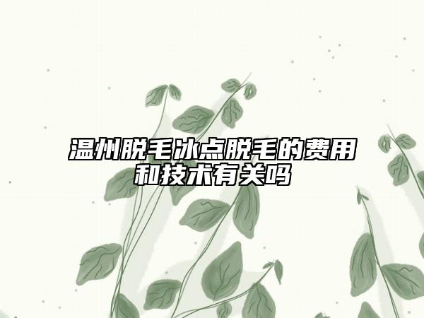 溫州脫毛冰點(diǎn)脫毛的費(fèi)用和技術(shù)有關(guān)嗎