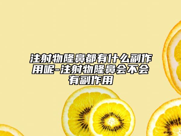 注射物隆鼻都有什么副作用呢-注射物隆鼻會不會有副作用