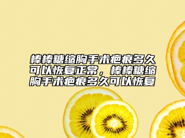 棒棒糖縮胸手術(shù)疤痕多久可以恢復正常，棒棒糖縮胸手術(shù)疤痕多久可以恢復