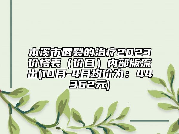 本溪市唇裂的治療2023價(jià)格表（價(jià)目）內(nèi)部版流出(10月-4月均價(jià)為：44362元)