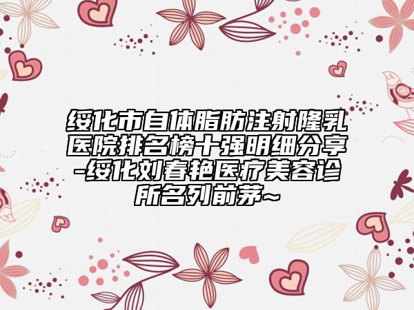 綏化市自體脂肪注射隆乳醫(yī)院排名榜十強明細分享-綏化劉春艷醫(yī)療美容診所名列前茅~