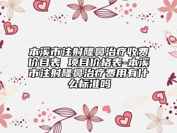 本溪市注射隆鼻治療收費價目表 項目價格表-本溪市注射隆鼻治療費用有什么標準嗎