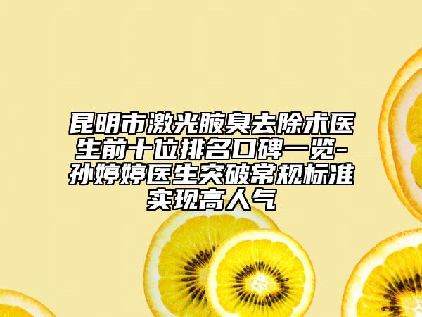 昆明市激光腋臭去除術(shù)醫(yī)生前十位排名口碑一覽-孫婷婷醫(yī)生突破常規(guī)標(biāo)準(zhǔn)實(shí)現(xiàn)高人氣