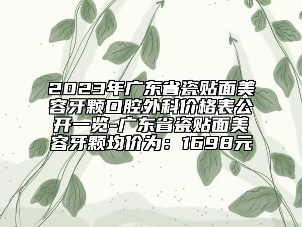 2023年廣東省瓷貼面美容牙顆口腔外科價(jià)格表公開一覽-廣東省瓷貼面美容牙顆均價(jià)為：1698元