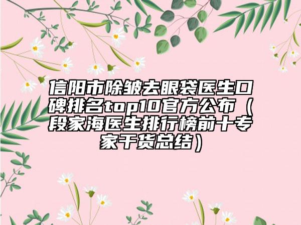 信陽市除皺去眼袋醫(yī)生口碑排名top10官方公布（段家海醫(yī)生排行榜前十專家干貨總結）