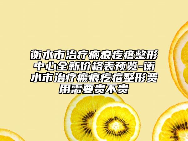 衡水市治療瘢痕疙瘩整形中心全新價(jià)格表預(yù)覽-衡水市治療瘢痕疙瘩整形費(fèi)用需要貴不貴