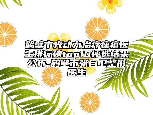 鶴壁市光動(dòng)力治療痤瘡醫(yī)生排行榜top10評(píng)選結(jié)果公布-鶴壁市張自衛(wèi)整形醫(yī)生