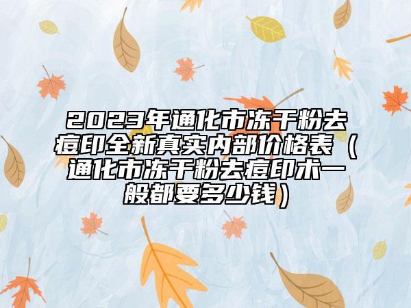 2023年通化市凍干粉去痘印全新真實內(nèi)部價格表（通化市凍干粉去痘印術(shù)一般都要多少錢）