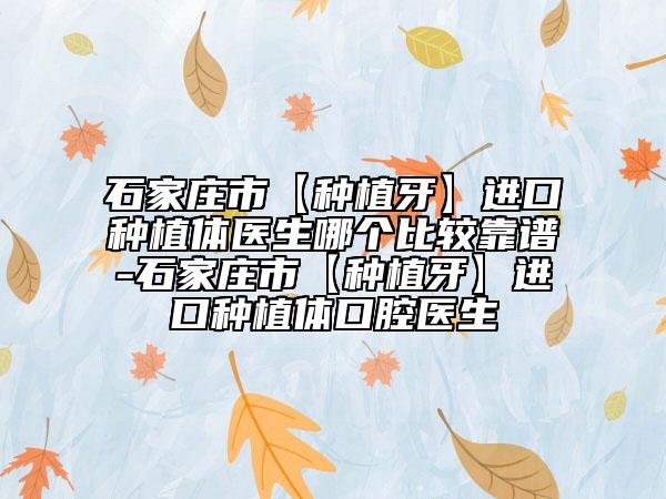 石家莊市【種植牙】進口種植體醫(yī)生哪個比較靠譜-石家莊市【種植牙】進口種植體口腔醫(yī)生