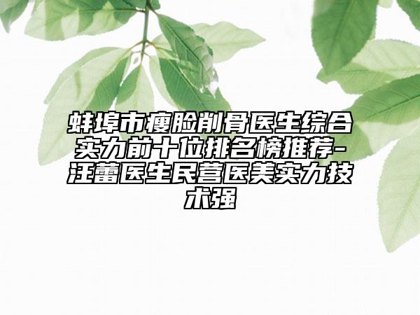 蚌埠市瘦臉削骨醫(yī)生綜合實(shí)力前十位排名榜推薦-汪蕾醫(yī)生民營醫(yī)美實(shí)力技術(shù)強(qiáng)