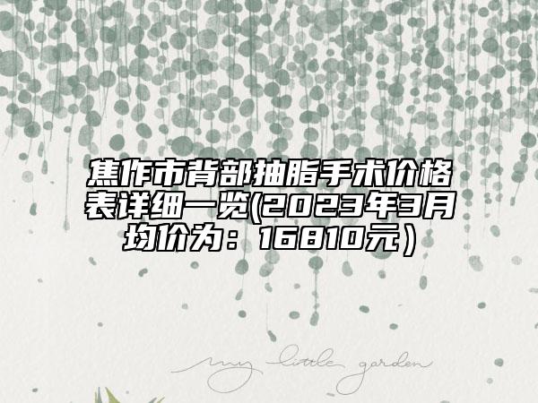 焦作市背部抽脂手術(shù)價格表詳細(xì)一覽(2023年3月均價為：16810元）