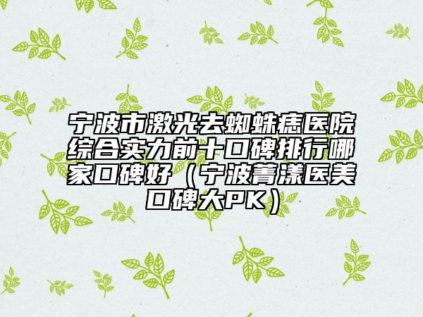 寧波市激光去蜘蛛痣醫(yī)院綜合實力前十口碑排行哪家口碑好（寧波菁漾醫(yī)美口碑大PK）