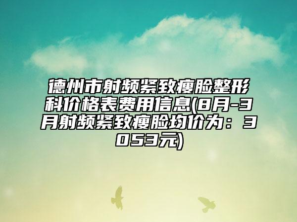 德州市射頻緊致瘦臉整形科價格表費用信息(8月-3月射頻緊致瘦臉均價為：3053元)