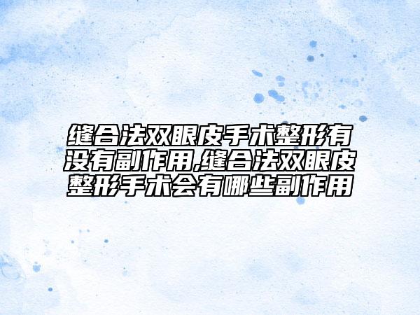 縫合法雙眼皮手術(shù)整形有沒有副作用,縫合法雙眼皮整形手術(shù)會(huì)有哪些副作用