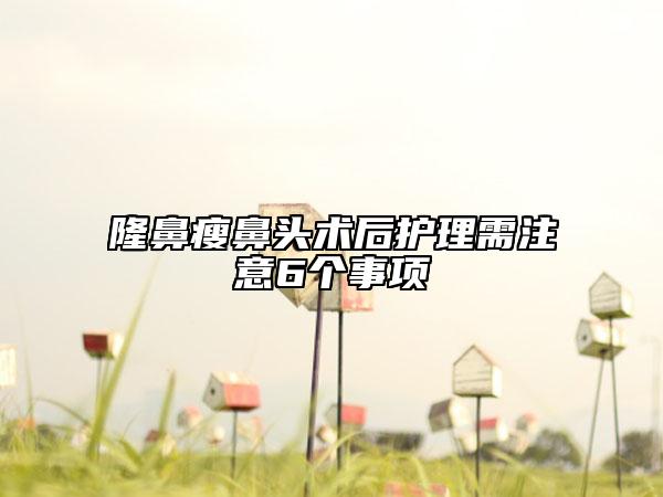 隆鼻瘦鼻頭術(shù)后護(hù)理需注意6個(gè)事項(xiàng)