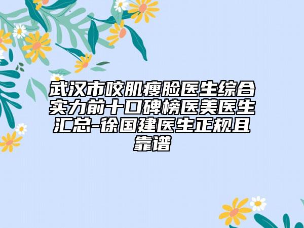 武漢市咬肌瘦臉醫(yī)生綜合實(shí)力前十口碑榜醫(yī)美醫(yī)生匯總-徐國(guó)建醫(yī)生正規(guī)且靠譜
