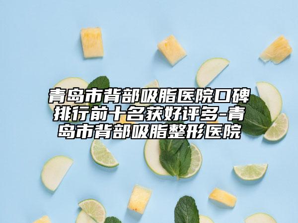 青島市背部吸脂醫(yī)院口碑排行前十名獲好評多-青島市背部吸脂整形醫(yī)院