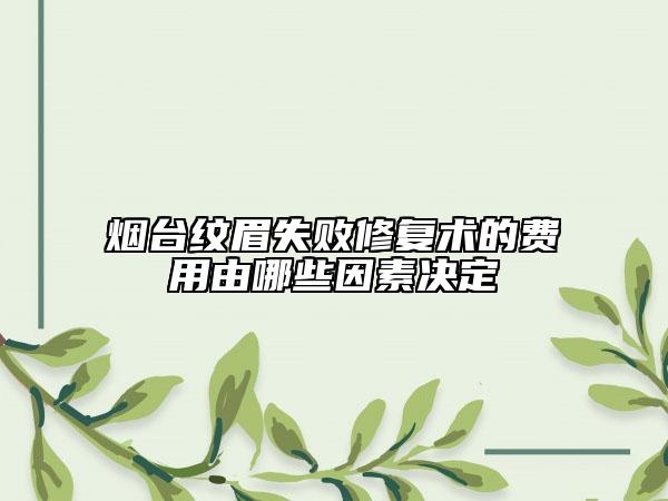 煙臺(tái)紋眉失敗修復(fù)術(shù)的費(fèi)用由哪些因素決定