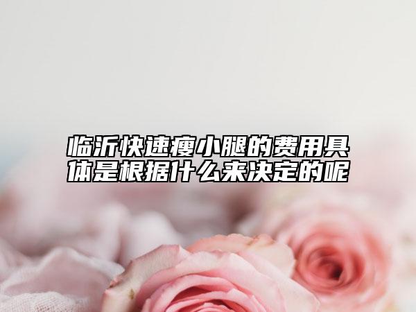 臨沂快速瘦小腿的費(fèi)用具體是根據(jù)什么來(lái)決定的呢