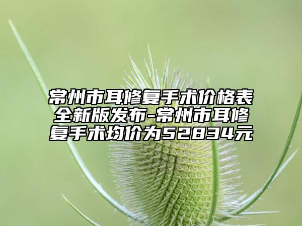常州市耳修復(fù)手術(shù)價(jià)格表全新版發(fā)布-常州市耳修復(fù)手術(shù)均價(jià)為52834元