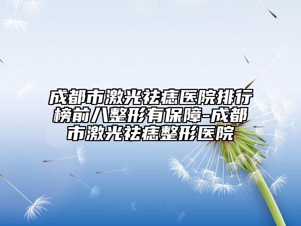 成都市激光祛痣醫(yī)院排行榜前八整形有保障-成都市激光祛痣整形醫(yī)院