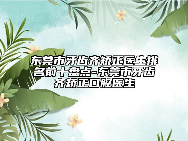 東莞市牙齒齊矯正醫(yī)生排名前十盤點(diǎn)-東莞市牙齒齊矯正口腔醫(yī)生
