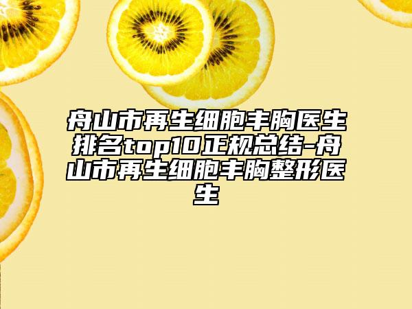 舟山市再生細(xì)胞豐胸醫(yī)生排名top10正規(guī)總結(jié)-舟山市再生細(xì)胞豐胸整形醫(yī)生