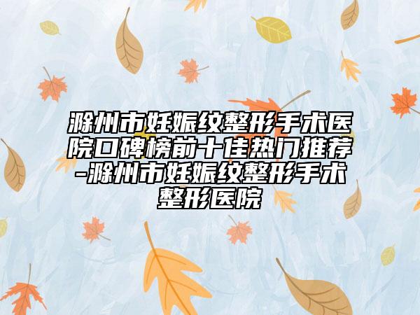 滁州市妊娠紋整形手術(shù)醫(yī)院口碑榜前十佳熱門(mén)推薦-滁州市妊娠紋整形手術(shù)整形醫(yī)院