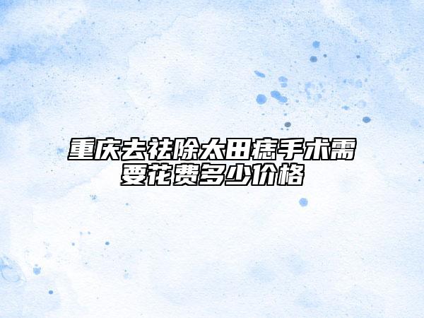 重慶去祛除太田痣手術需要花費多少價格