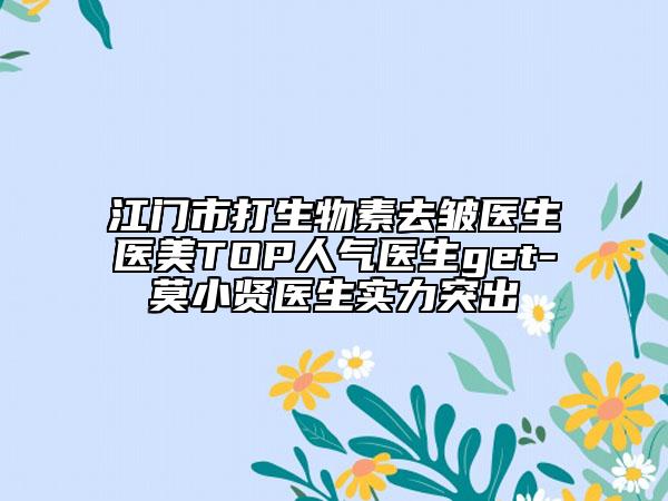 江門(mén)市打生物素去皺醫(yī)生醫(yī)美TOP人氣醫(yī)生get-莫小賢醫(yī)生實(shí)力突出