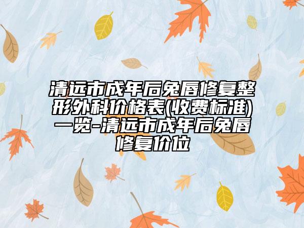 清遠市成年后兔唇修復整形外科價格表(收費標準)一覽-清遠市成年后兔唇修復價位